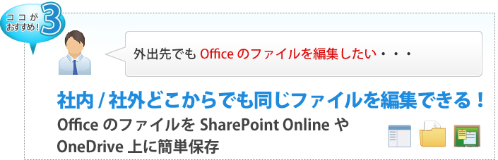 【ここがおすすめ！３】 外出先でもOfficeのファイルを編集したい・・・  社内/社外どこからでも同じファイルを編集できる！OfficeのファイルをSharePoint OnlineやSkyDrive上に簡単保存